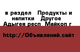  в раздел : Продукты и напитки » Другое . Адыгея респ.,Майкоп г.